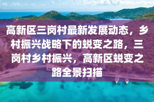 高新區(qū)三崗村最新發(fā)展動態(tài)，鄉(xiāng)村振興戰(zhàn)略下的蛻變之路，三崗村鄉(xiāng)村振興，高新區(qū)蛻變之路全景掃描