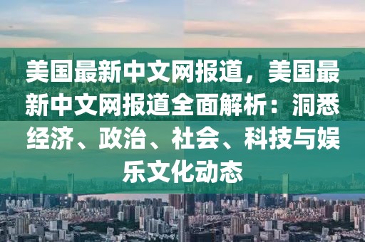 美國最新中文網(wǎng)報道，美國最新中文網(wǎng)報道全面解析：洞悉經(jīng)濟、政治、社會、科技與娛樂文化動態(tài)
