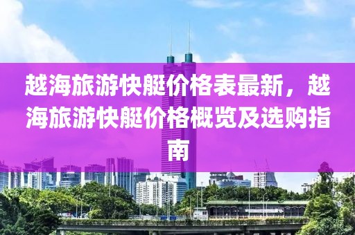 越海旅游快艇價(jià)格表最新，越海旅游快艇價(jià)格概覽及選購指南