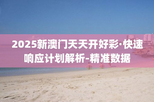 2025新澳門天天開好彩·快速響應(yīng)計劃解析-精準(zhǔn)數(shù)據(jù)