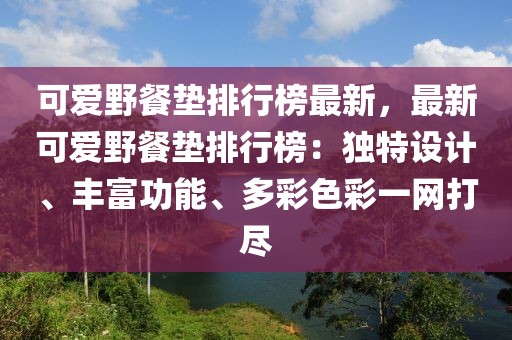 可愛野餐墊排行榜最新，最新可愛野餐墊排行榜：獨(dú)特設(shè)計(jì)、豐富功能、多彩色彩一網(wǎng)打盡