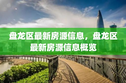 盤(pán)龍區(qū)最新房源信息，盤(pán)龍區(qū)最新房源信息概覽