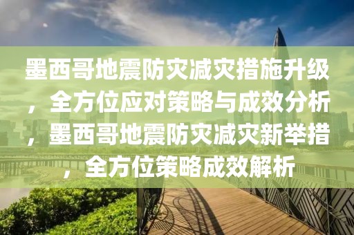 墨西哥地震防災(zāi)減災(zāi)措施升級，全方位應(yīng)對策略與成效分析，墨西哥地震防災(zāi)減災(zāi)新舉措，全方位策略成效解析