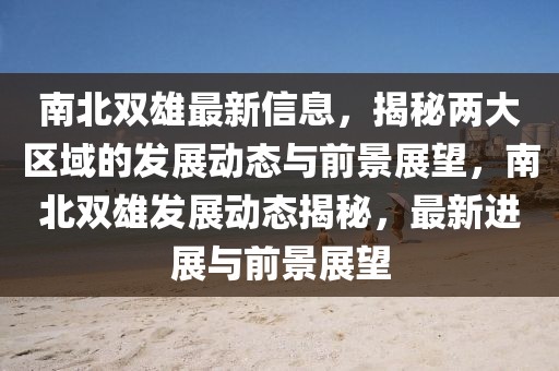 南北雙雄最新信息，揭秘兩大區(qū)域的發(fā)展動態(tài)與前景展望，南北雙雄發(fā)展動態(tài)揭秘，最新進(jìn)展與前景展望