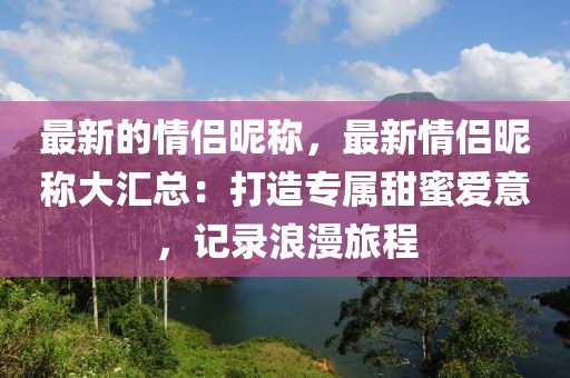 最新的情侶昵稱(chēng)，最新情侶昵稱(chēng)大匯總：打造專(zhuān)屬甜蜜愛(ài)意，記錄浪漫旅程