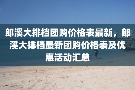 郎溪大排檔團(tuán)購價(jià)格表最新，郎溪大排檔最新團(tuán)購價(jià)格表及優(yōu)惠活動(dòng)匯總