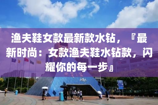 漁夫鞋女款最新款水鉆，『最新時(shí)尚：女款漁夫鞋水鉆款，閃耀你的每一步』