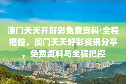 澳門天天開(kāi)好彩免費(fèi)資科·全程把控，澳門天天好彩資訊分享，免費(fèi)資料與全程把控
