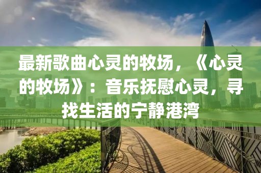 最新歌曲心靈的牧場，《心靈的牧場》：音樂撫慰心靈，尋找生活的寧靜港灣