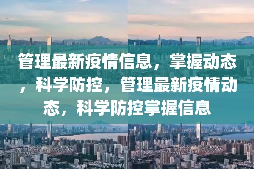 管理最新疫情信息，掌握動(dòng)態(tài)，科學(xué)防控，管理最新疫情動(dòng)態(tài)，科學(xué)防控掌握信息