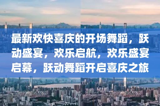 最新歡快喜慶的開(kāi)場(chǎng)舞蹈，躍動(dòng)盛宴，歡樂(lè)啟航，歡樂(lè)盛宴啟幕，躍動(dòng)舞蹈開(kāi)啟喜慶之旅