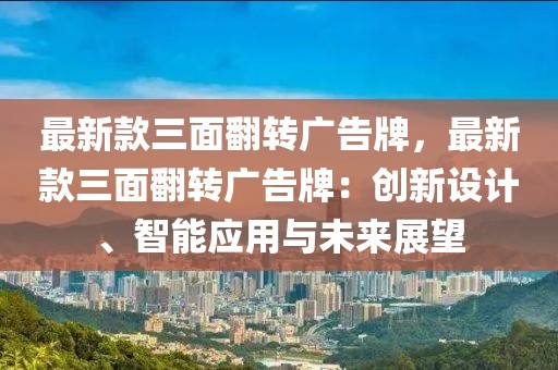 最新款三面翻轉(zhuǎn)廣告牌，最新款三面翻轉(zhuǎn)廣告牌：創(chuàng)新設(shè)計、智能應(yīng)用與未來展望
