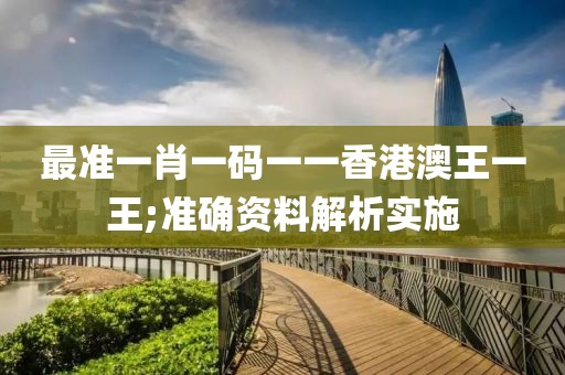 最準(zhǔn)一肖一碼一一香港澳王一王;準(zhǔn)確資料解析實施