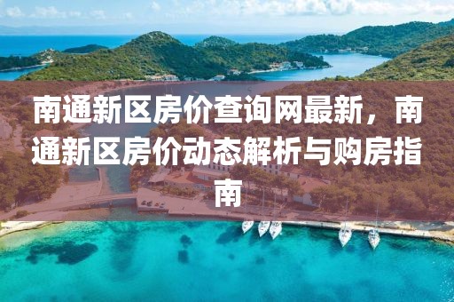 南通新區(qū)房價查詢網(wǎng)最新，南通新區(qū)房價動態(tài)解析與購房指南