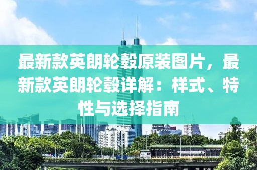 最新款英朗輪轂原裝圖片，最新款英朗輪轂詳解：樣式、特性與選擇指南