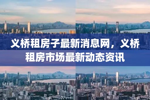 義橋租房子最新消息網(wǎng)，義橋租房市場最新動(dòng)態(tài)資訊
