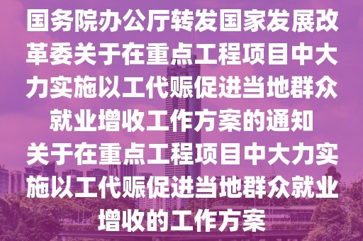 國務(wù)院辦公廳轉(zhuǎn)發(fā)國家發(fā)展改革委關(guān)于在重點工程項目中大力實施以工代賑促進(jìn)當(dāng)?shù)厝罕姟【蜆I(yè)增收工作方案的通知　　關(guān)于在重點工程項目中大力實施以工代賑促進(jìn)當(dāng)?shù)厝罕娋蜆I(yè)增收的工作方案