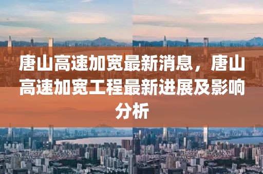 唐山高速加寬最新消息，唐山高速加寬工程最新進(jìn)展及影響分析