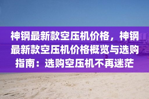 神鋼最新款空壓機(jī)價(jià)格，神鋼最新款空壓機(jī)價(jià)格概覽與選購指南：選購空壓機(jī)不再迷茫
