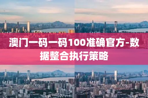 澳門一碼一碼100準(zhǔn)確官方-數(shù)據(jù)整合執(zhí)行策略