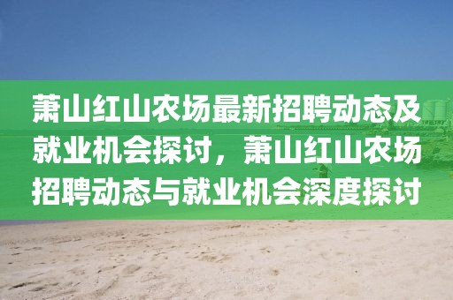 蕭山紅山農(nóng)場最新招聘動態(tài)及就業(yè)機(jī)會探討，蕭山紅山農(nóng)場招聘動態(tài)與就業(yè)機(jī)會深度探討