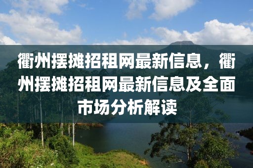 衢州擺攤招租網(wǎng)最新信息，衢州擺攤招租網(wǎng)最新信息及全面市場分析解讀