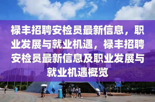 祿豐招聘安檢員最新信息，職業(yè)發(fā)展與就業(yè)機遇，祿豐招聘安檢員最新信息及職業(yè)發(fā)展與就業(yè)機遇概覽