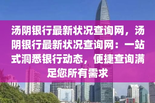 湯陰銀行最新狀況查詢網(wǎng)，湯陰銀行最新狀況查詢網(wǎng)：一站式洞悉銀行動態(tài)，便捷查詢滿足您所有需求