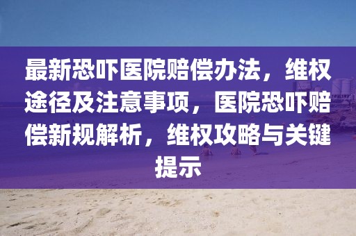最新恐嚇醫(yī)院賠償辦法，維權(quán)途徑及注意事項(xiàng)，醫(yī)院恐嚇賠償新規(guī)解析，維權(quán)攻略與關(guān)鍵提示