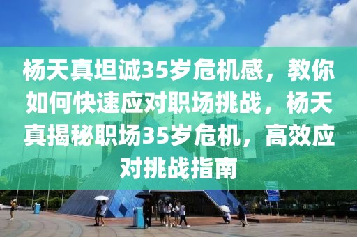 楊天真坦誠35歲危機感，教你如何快速應對職場挑戰(zhàn)，楊天真揭秘職場35歲危機，高效應對挑戰(zhàn)指南