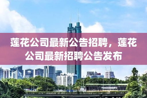 蓮花公司最新公告招聘，蓮花公司最新招聘公告發(fā)布