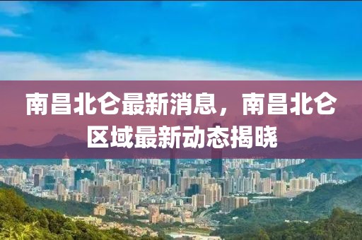 南昌北侖最新消息，南昌北侖區(qū)域最新動態(tài)揭曉