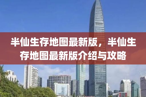 半仙生存地圖最新版，半仙生存地圖最新版介紹與攻略