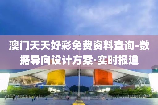 澳門(mén)天天好彩免費(fèi)資料查詢-數(shù)據(jù)導(dǎo)向設(shè)計(jì)方案·實(shí)時(shí)報(bào)道