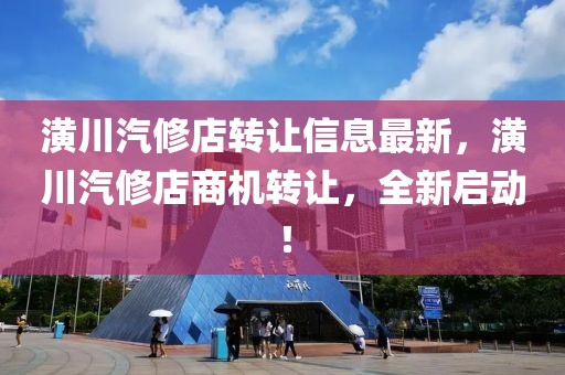 潢川汽修店轉(zhuǎn)讓信息最新，潢川汽修店商機轉(zhuǎn)讓，全新啟動！