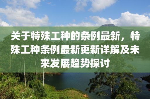 關(guān)于特殊工種的條例最新，特殊工種條例最新更新詳解及未來發(fā)展趨勢(shì)探討