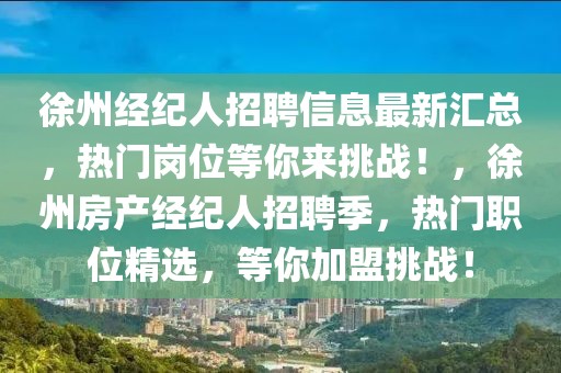 徐州經(jīng)紀(jì)人招聘信息最新匯總，熱門崗位等你來挑戰(zhàn)！，徐州房產(chǎn)經(jīng)紀(jì)人招聘季，熱門職位精選，等你加盟挑戰(zhàn)！