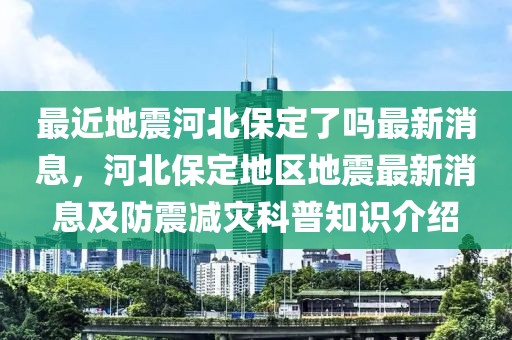 最近地震河北保定了嗎最新消息，河北保定地區(qū)地震最新消息及防震減災科普知識介紹