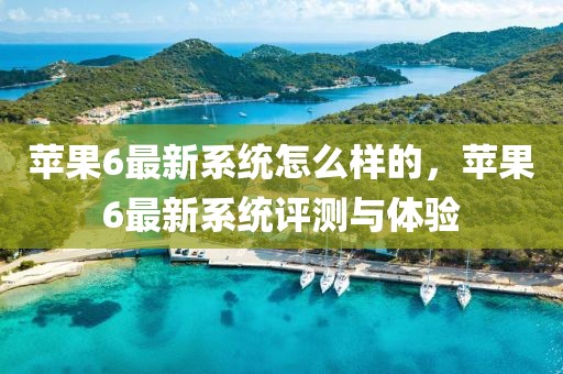 蘋果6最新系統(tǒng)怎么樣的，蘋果6最新系統(tǒng)評測與體驗