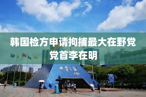 韓國檢方申請拘捕最大在野黨黨首李在明