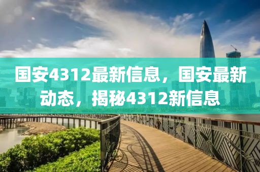 國安4312最新信息，國安最新動態(tài)，揭秘4312新信息