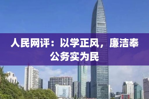人民網(wǎng)評：以學(xué)正風(fēng)，廉潔奉公務(wù)實為民
