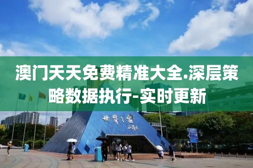 澳門(mén)天天免費(fèi)精準(zhǔn)大全.深層策略數(shù)據(jù)執(zhí)行-實(shí)時(shí)更新