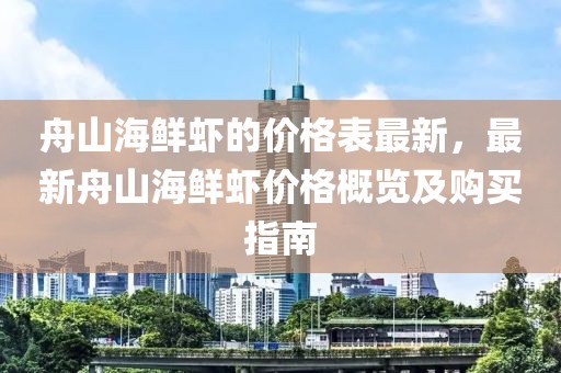 舟山海鮮蝦的價(jià)格表最新，最新舟山海鮮蝦價(jià)格概覽及購(gòu)買指南