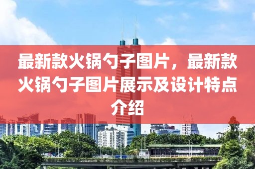最新款火鍋勺子圖片，最新款火鍋勺子圖片展示及設(shè)計特點介紹