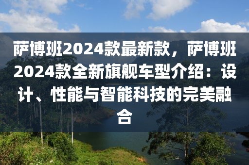 薩博班2024款最新款，薩博班2024款全新旗艦車型介紹：設計、性能與智能科技的完美融合