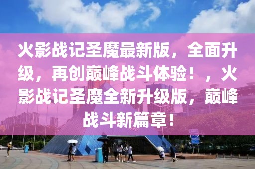 火影戰(zhàn)記圣魔最新版，全面升級，再創(chuàng)巔峰戰(zhàn)斗體驗！，火影戰(zhàn)記圣魔全新升級版，巔峰戰(zhàn)斗新篇章！