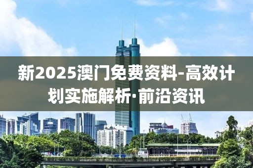 新2025澳門免費資料-高效計劃實施解析·前沿資訊