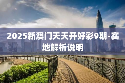 2025新澳門天天開好彩9期-實(shí)地解析說明