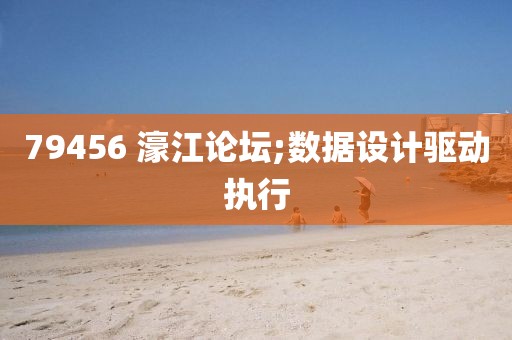 79456 濠江論壇;數(shù)據(jù)設(shè)計(jì)驅(qū)動(dòng)執(zhí)行